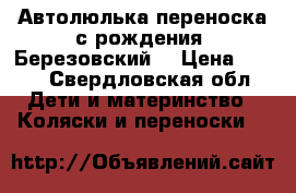 Автолюлька-переноска с рождения. Березовский  › Цена ­ 900 - Свердловская обл. Дети и материнство » Коляски и переноски   